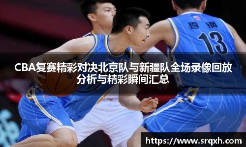 CBA复赛精彩对决北京队与新疆队全场录像回放分析与精彩瞬间汇总