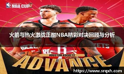 火箭与热火激战正酣NBA精彩对决回顾与分析