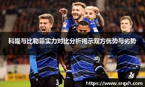 科隆与比勒菲实力对比分析揭示双方优势与劣势