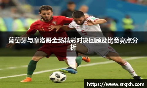 葡萄牙与摩洛哥全场精彩对决回顾及比赛亮点分析