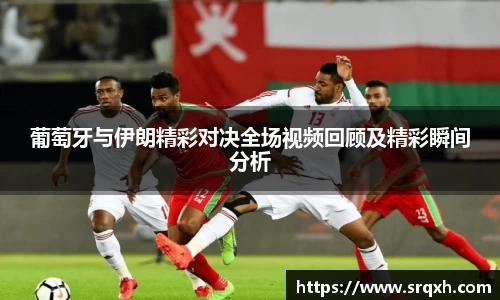 葡萄牙与伊朗精彩对决全场视频回顾及精彩瞬间分析