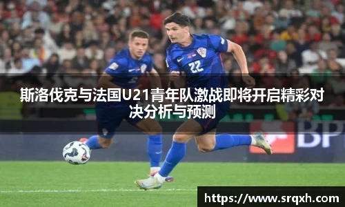 斯洛伐克与法国U21青年队激战即将开启精彩对决分析与预测