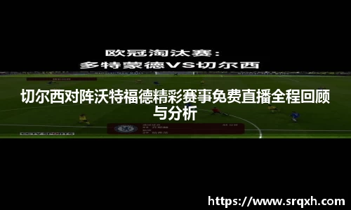 切尔西对阵沃特福德精彩赛事免费直播全程回顾与分析