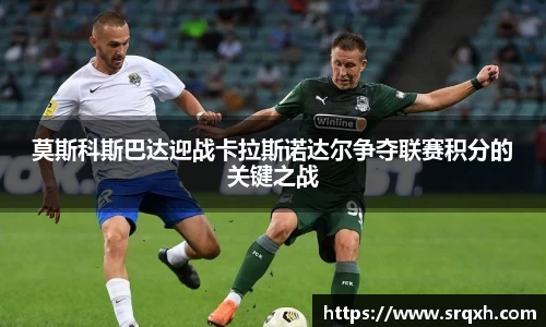 莫斯科斯巴达迎战卡拉斯诺达尔争夺联赛积分的关键之战