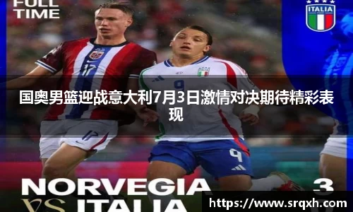 国奥男篮迎战意大利7月3日激情对决期待精彩表现